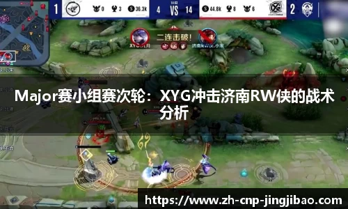 Major赛小组赛次轮：XYG冲击济南RW侠的战术分析