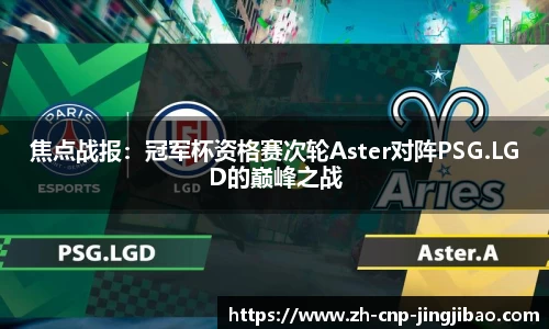 焦点战报：冠军杯资格赛次轮Aster对阵PSG.LGD的巅峰之战